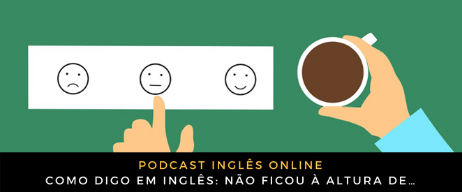 Como Digo Em Ingles Nao Ficou A Altura De Ingles Online